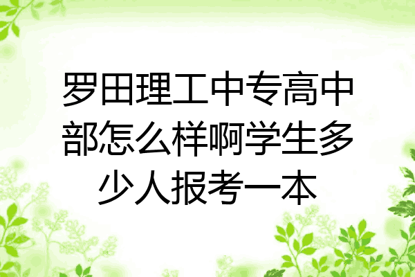 罗田理工中专高中部怎么样啊学生多少人报考一本