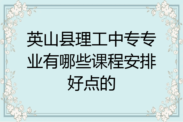 英山县理工中专专业有哪些课程安排好点的