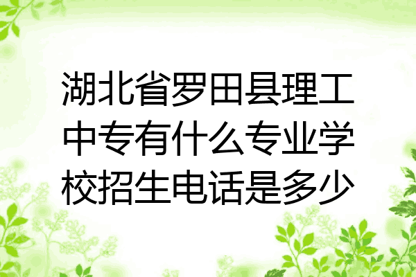 湖北省罗田县理工中专有什么专业学校招生电话是多少