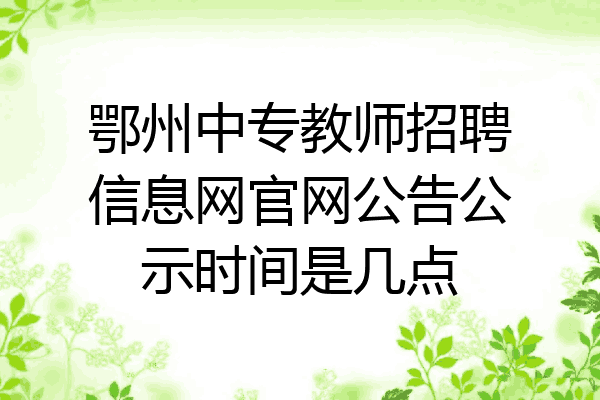 鄂州中专教师招聘信息网官网公告公示时间是几点