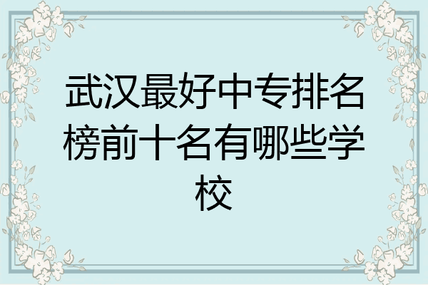 武汉最好中专排名榜前十名有哪些学校