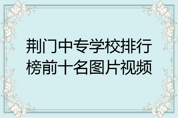 荆门中专学校排行榜前十名图片视频
