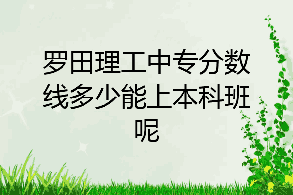 罗田理工中专分数线多少能上本科班呢