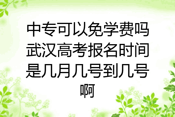 中专可以免学费吗武汉高考报名时间是几月几号到几号啊