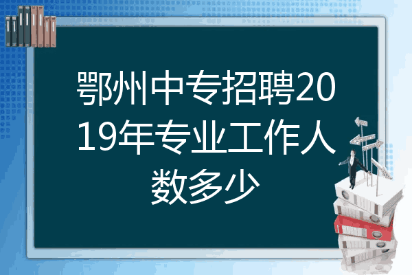 鄂州中专招聘2019年专业工作人数多少
