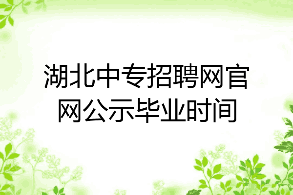 湖北中专招聘网官网公示毕业时间