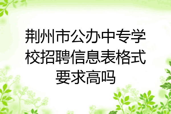 荆州市公办中专学校招聘信息表格式要求高吗