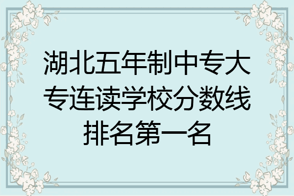湖北五年制中专大专连读学校分数线排名第一名