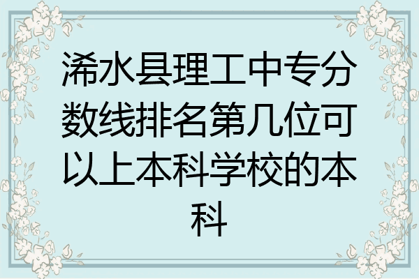 浠水县理工中专分数线排名第几位可以上本科学校的本科