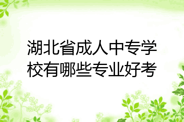 湖北省成人中专学校有哪些专业好考