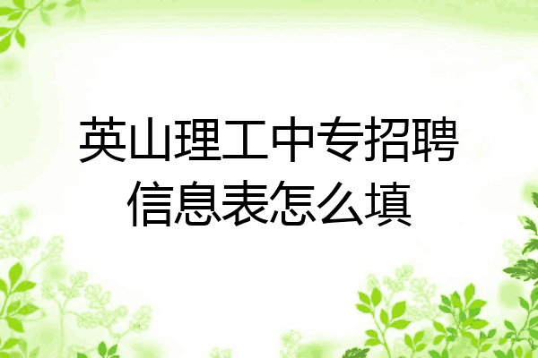 英山理工中专招聘信息表怎么填