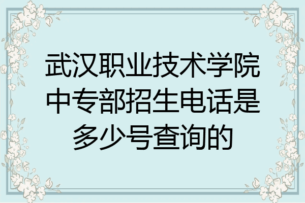 武汉职业技术学院中专部招生电话是多少号查询的
