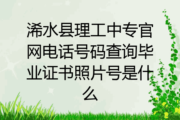 浠水县理工中专官网电话号码查询毕业证书照片号是什么