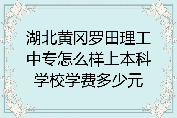 湖北黄冈罗田理工中专怎么样上本科学校学费多少元