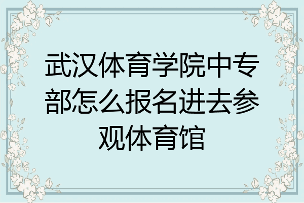 武汉体育学院中专部怎么报名进去参观体育馆
