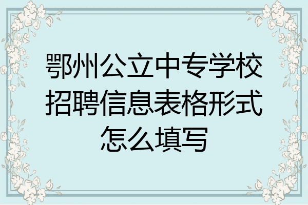 鄂州公立中专学校招聘信息表格形式怎么填写