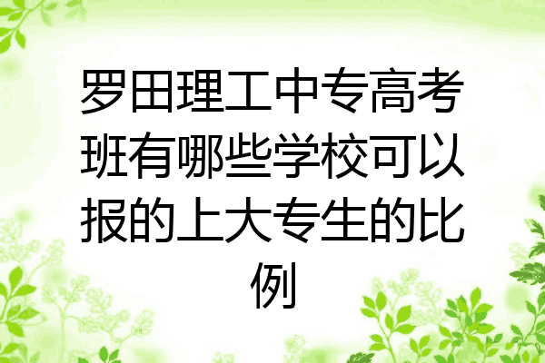 罗田理工中专高考班有哪些学校可以报的上大专生的比例