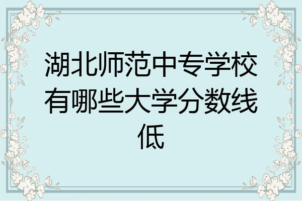 湖北师范中专学校有哪些大学分数线低