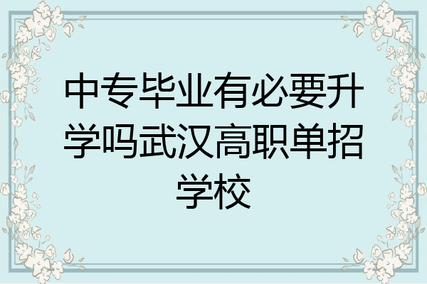 中专毕业有必要升学吗武汉高职单招学校