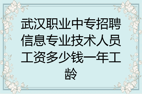 武汉职业中专招聘信息专业技术人员工资多少钱一年工龄
