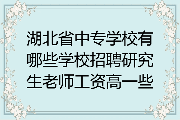 湖北省中专学校有哪些学校招聘研究生老师工资高一些