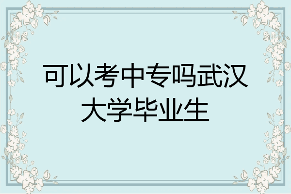 可以考中专吗武汉大学毕业生