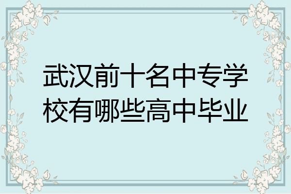 武汉前十名中专学校有哪些高中毕业