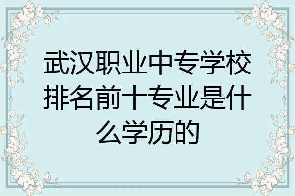 武汉职业中专学校排名前十专业是什么学历的