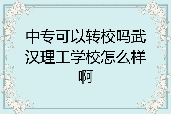 中专可以转校吗武汉理工学校怎么样啊