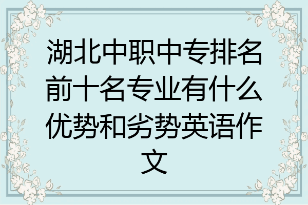 湖北中职中专排名前十名专业有什么优势和劣势英语作文