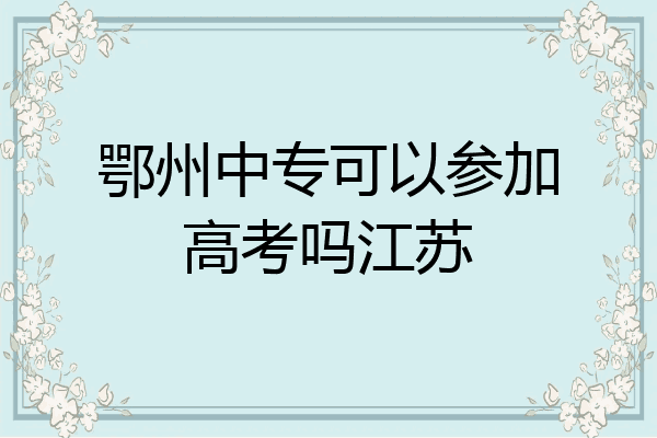 鄂州中专可以参加高考吗江苏