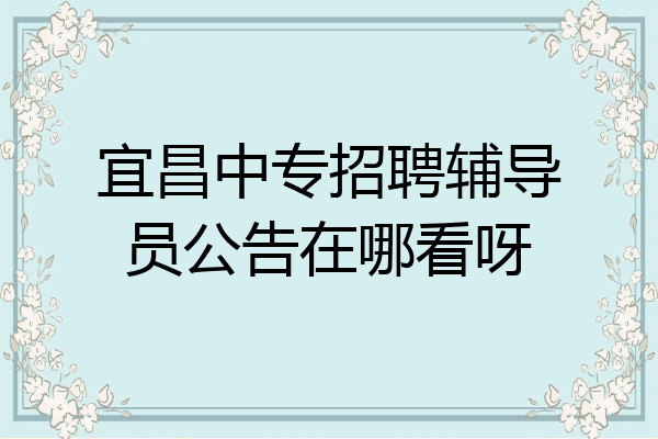 宜昌中专招聘辅导员公告在哪看呀