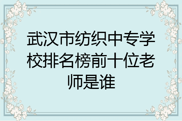 武汉市纺织中专学校排名榜前十位老师是谁