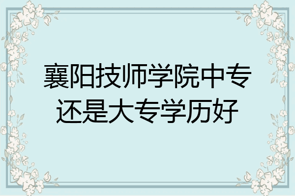 襄阳技师学院中专还是大专学历好