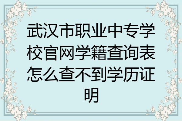 武汉市职业中专学校官网学籍查询表怎么查不到学历证明