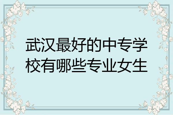 武汉最好的中专学校有哪些专业女生