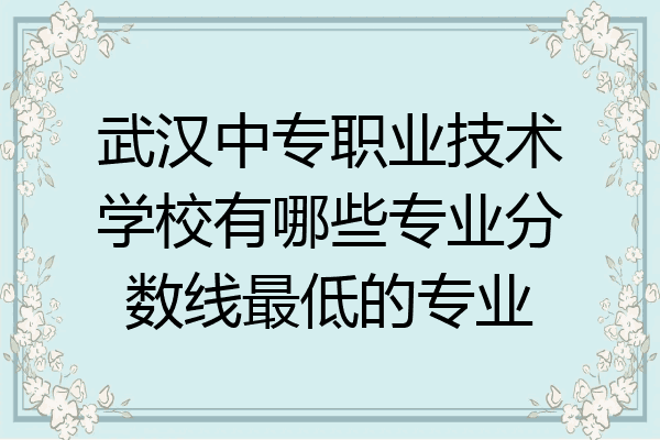 武汉中专职业技术学校有哪些专业分数线最低的专业