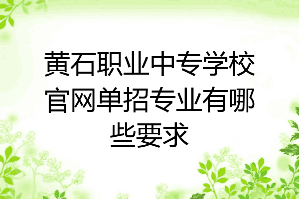 黄石职业中专学校官网单招专业有哪些要求