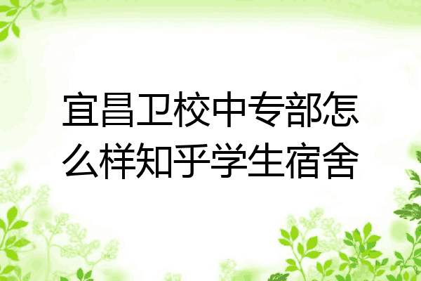 宜昌卫校中专部怎么样知乎学生宿舍