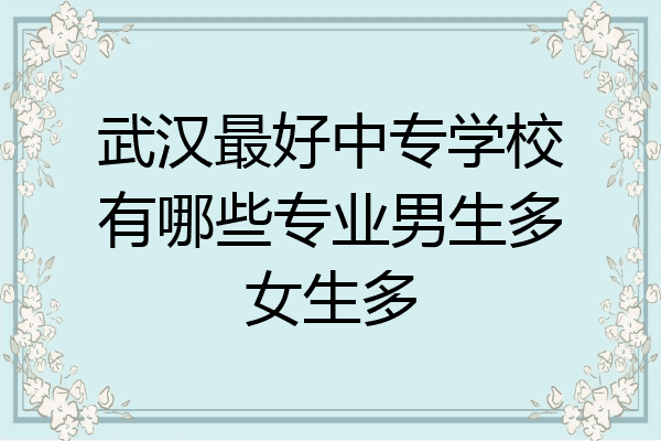 武汉最好中专学校有哪些专业男生多女生多