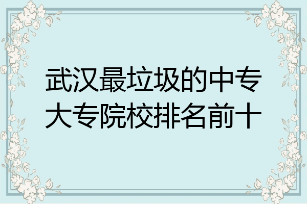 武汉最垃圾的中专大专院校排名前十