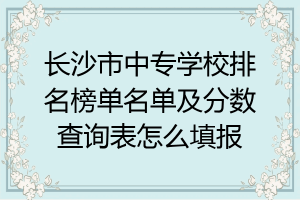 长沙市中专学校排名榜单名单及分数查询表怎么填报