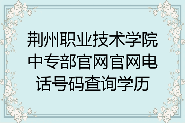 荆州职业技术学院中专部官网官网电话号码查询学历