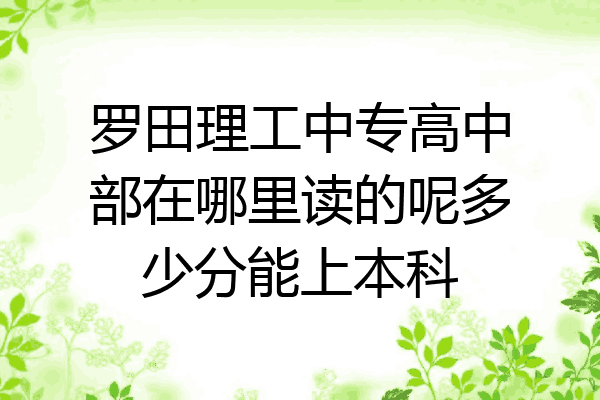 罗田理工中专高中部在哪里读的呢多少分能上本科