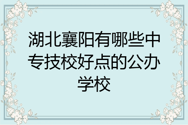 湖北襄阳有哪些中专技校好点的公办学校