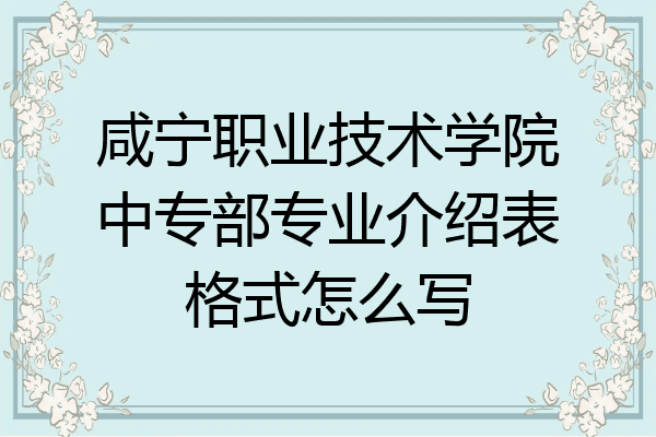 咸宁职业技术学院中专部专业介绍表格式怎么写