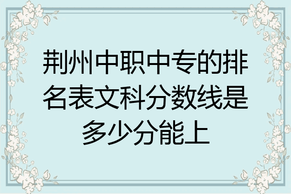 荆州中职中专的排名表文科分数线是多少分能上
