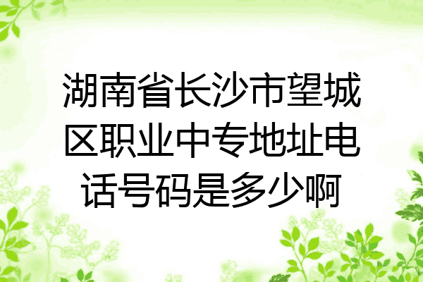 湖南省长沙市望城区职业中专地址电话号码是多少啊