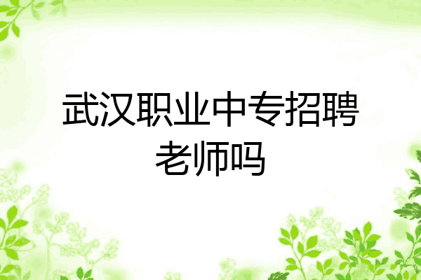 武汉职业中专招聘老师吗