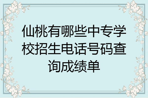 仙桃有哪些中专学校招生电话号码查询成绩单